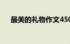最美的礼物作文450字 最美的礼物作文