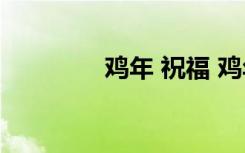 鸡年 祝福 鸡年大吉祝福语