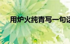 用炉火纯青写一句话 用炉火纯青来造句