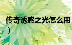 传奇诱惑之光怎么用（传奇诱惑之光怪物列表）