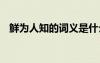 鲜为人知的词义是什么 鲜为人知的同义词