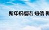 新年祝福语 短信 新年祝福语短信贺词