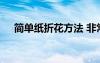 简单纸折花方法 非常简单的折纸花教程