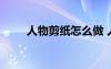 人物剪纸怎么做 人物剪纸剪法步骤