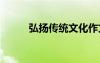 弘扬传统文化作文 弘扬传统作文
