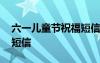 六一儿童节祝福短信怎么写 六一儿童节祝福短信