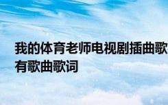 我的体育老师电视剧插曲歌名 我的体育老师主题曲插曲-所有歌曲歌词