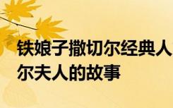 铁娘子撒切尔经典人文地理 “铁娘子”-撒切尔夫人的故事