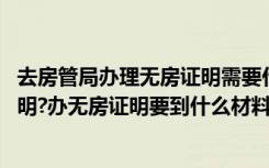 去房管局办理无房证明需要什么材料 怎样到房管局办无房证明?办无房证明要到什么材料
