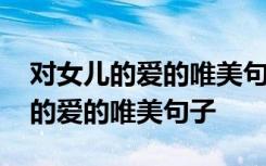 对女儿的爱的唯美句子说未来的说说 对女儿的爱的唯美句子