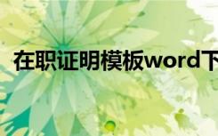 在职证明模板word下载 在职证明电子模板