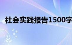 社会实践报告1500字大学生 社会实践报告