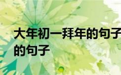 大年初一拜年的句子发朋友圈 大年初一拜年的句子