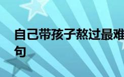 自己带孩子熬过最难最经典的语句 经典的语句