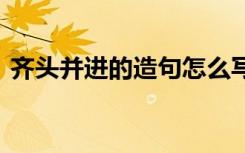 齐头并进的造句怎么写 齐头并进成语的造句