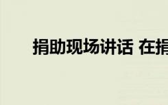 捐助现场讲话 在捐助仪式上的讲话稿
