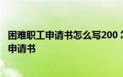 困难职工申请书怎么写200 怎么写困难职工申请书 困难职工申请书