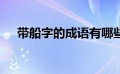 带船字的成语有哪些成语 带船字的成语