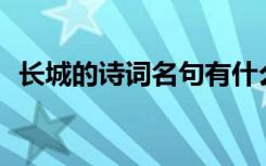 长城的诗词名句有什么? 长城的诗词和名句