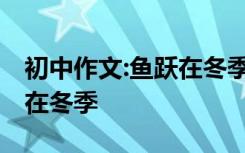 初中作文:鱼跃在冬季怎么写 初中作文：鱼跃在冬季