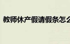 教师休产假请假条怎么写 教师休产假请假条