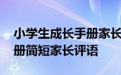 小学生成长手册家长评语咋写 小学生成长手册简短家长评语