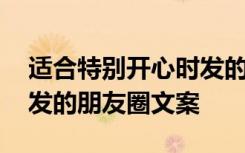 适合特别开心时发的朋友圈文案 适合开心时发的朋友圈文案