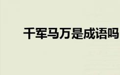 千军马万是成语吗 千军万马成语解释