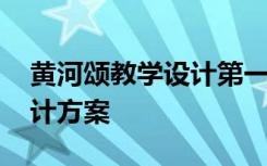 黄河颂教学设计第一课时 《黄河颂》教学设计方案