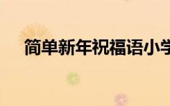 简单新年祝福语小学生 简单新年祝福语
