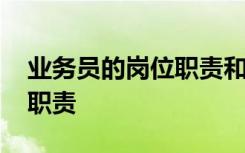 业务员的岗位职责和任职要求 业务员的岗位职责