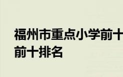 福州市重点小学前十排名表 福州市重点小学前十排名
