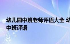 幼儿园中班老师评语大全 幼儿园中班老师简单评语-幼儿园中班评语