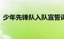 少年先锋队入队宣誓词 少年先锋队队歌歌词