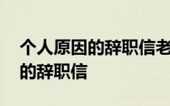 个人原因的辞职信老板很好怎么写 个人原因的辞职信