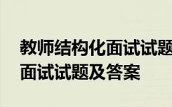 教师结构化面试试题及参考答案 教师结构化面试试题及答案