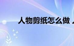 人物剪纸怎么做 人物剪纸剪法步骤