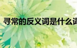 寻常的反义词是什么词 寻常的反义词是什么