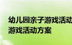 幼儿园亲子游戏活动方案及流程 幼儿园亲子游戏活动方案