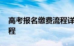 高考报名缴费流程详细步骤 高考报名缴费流程