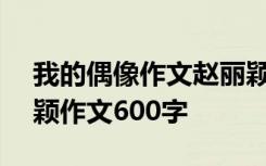 我的偶像作文赵丽颖800字 我的偶像是赵丽颖作文600字