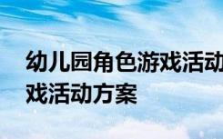 幼儿园角色游戏活动优秀教案 幼儿园角色游戏活动方案