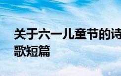 关于六一儿童节的诗歌简短 六一儿童节的诗歌短篇