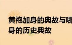 黄袍加身的典故与哪位历史人物有关 黄袍加身的历史典故