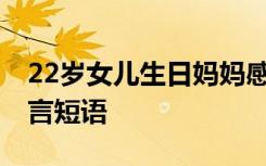 22岁女儿生日妈妈感言短语 女儿生日妈妈感言短语