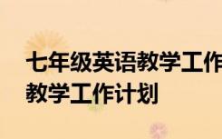 七年级英语教学工作计划表上册 七年级英语教学工作计划