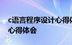 c语言程序设计心得体会感想 c语言程序设计心得体会