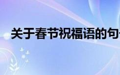 关于春节祝福语的句子 对于春节的祝福语