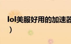 lol美服好用的加速器（lol美服加速器哪个好）