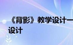 《背影》教学设计一等奖 《背影》优秀教学设计